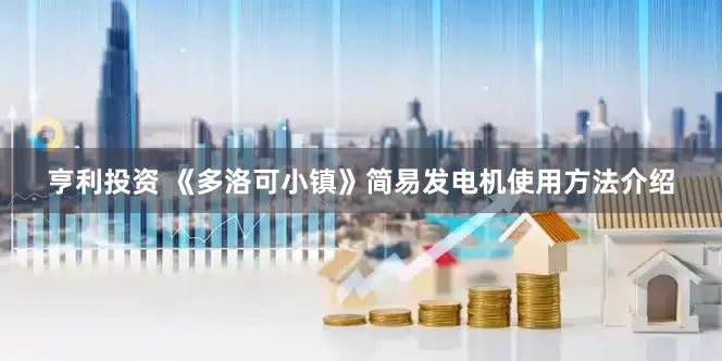 亨利投资 《多洛可小镇》简易发电机使用方法介绍