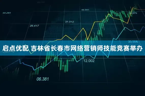 启点优配 吉林省长春市网络营销师技能竞赛举办