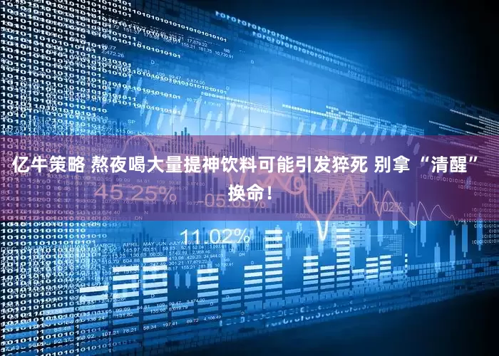 亿牛策略 熬夜喝大量提神饮料可能引发猝死 别拿 “清醒” 换命！