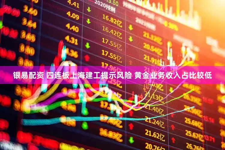 银易配资 四连板上海建工提示风险 黄金业务收入占比较低