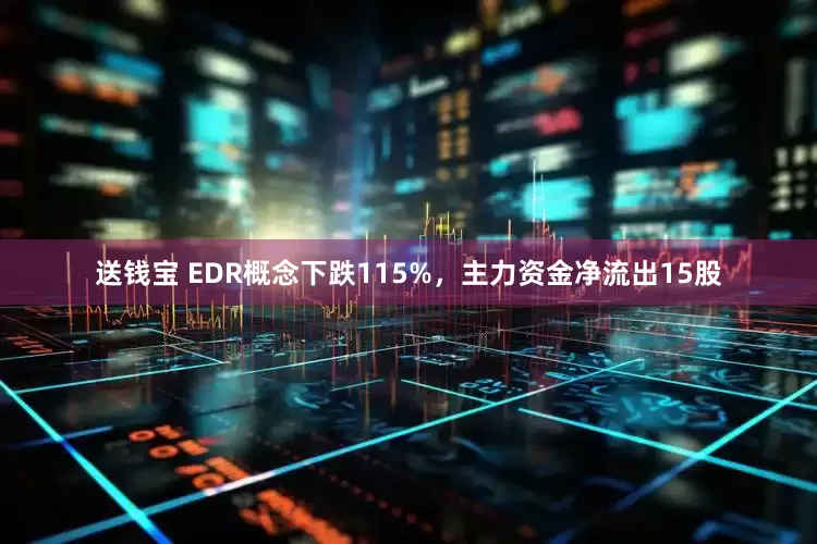 送钱宝 EDR概念下跌115%，主力资金净流出15股