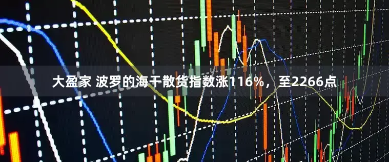 大盈家 波罗的海干散货指数涨116%，至2266点
